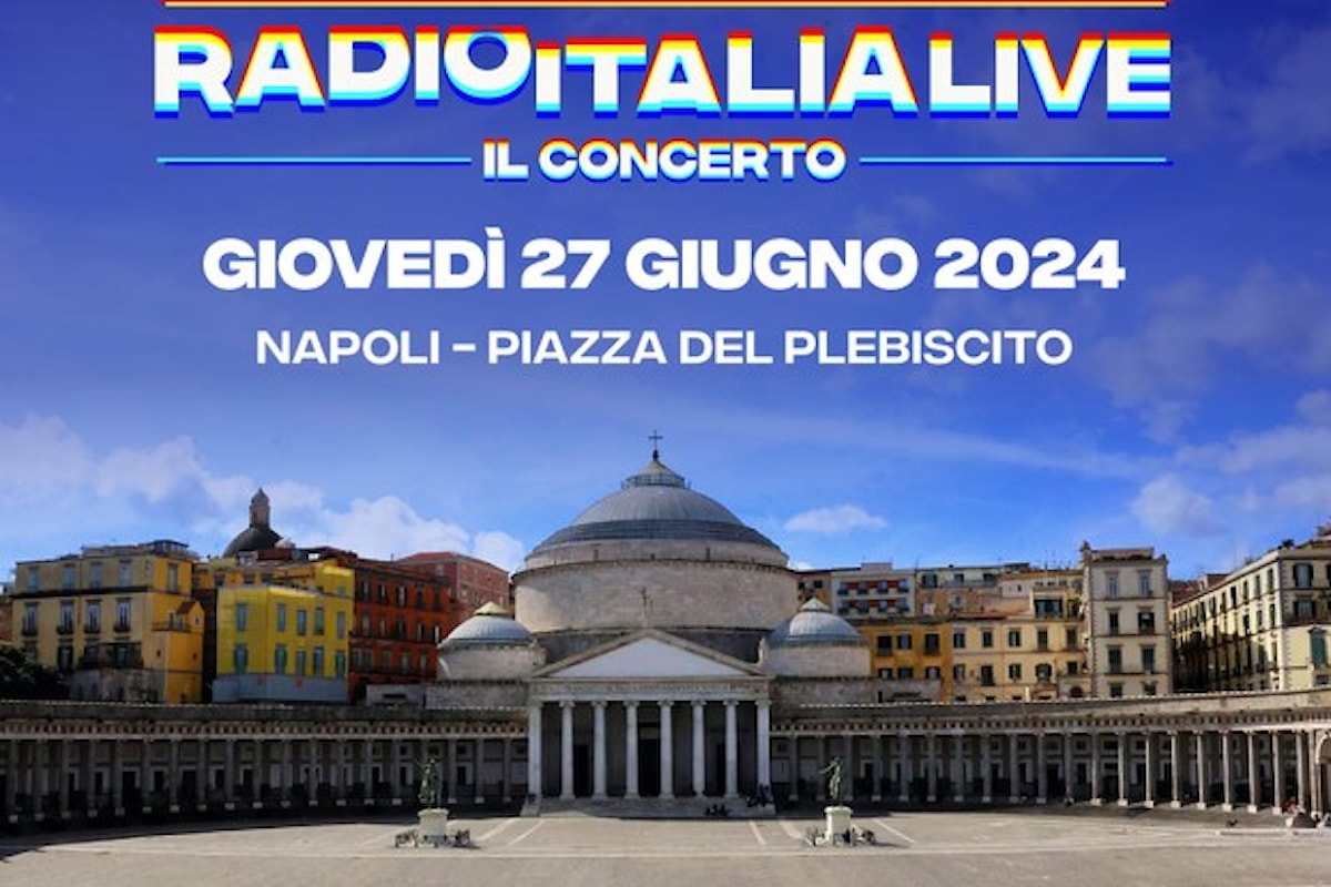 Radio Italia Live - Il Concerto: giovedì 27 giugno, arriva, per la prima volta, a Napoli, in Piazza Plebiscito, il concerto di Radio Italia