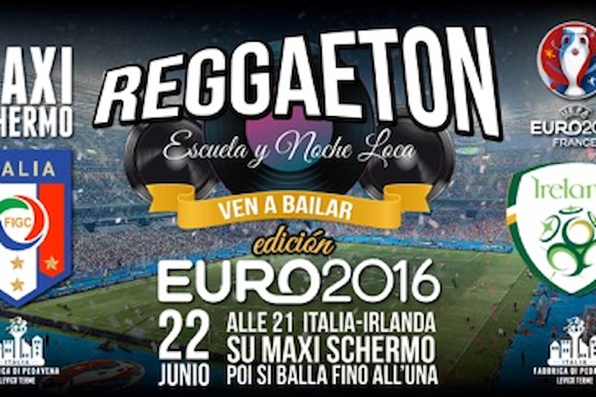 22/6 Reggaeton in Fabbrica (e Italia - Irlanda sui Maxischermi)